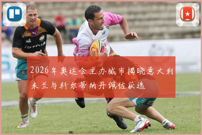 2026年奥运会主办城市揭晓意大利米兰与科尔蒂纳丹佩佐获选