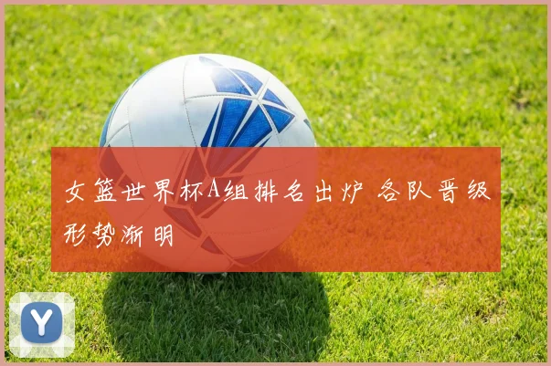 女篮世界杯A组排名出炉 各队晋级形势渐明