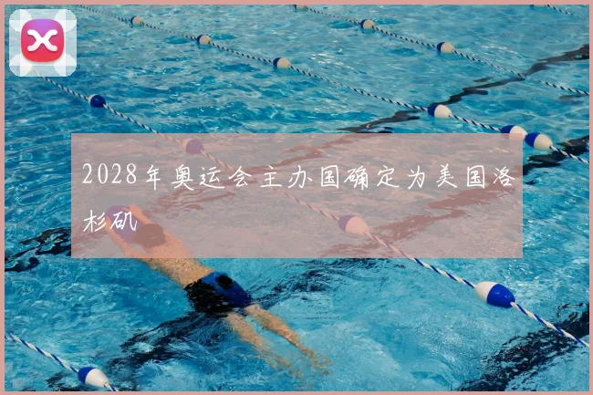 2028年奥运会主办国确定为美国洛杉矶