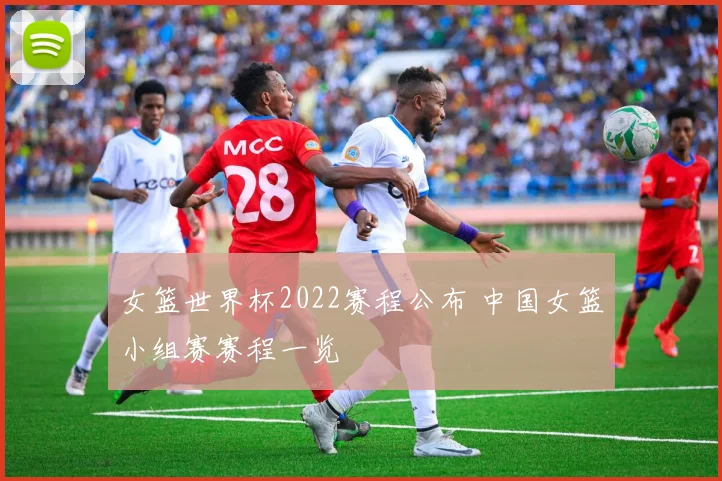 女篮世界杯2022赛程公布 中国女篮小组赛赛程一览