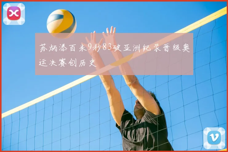 苏炳添百米9秒83破亚洲纪录晋级奥运决赛创历史
