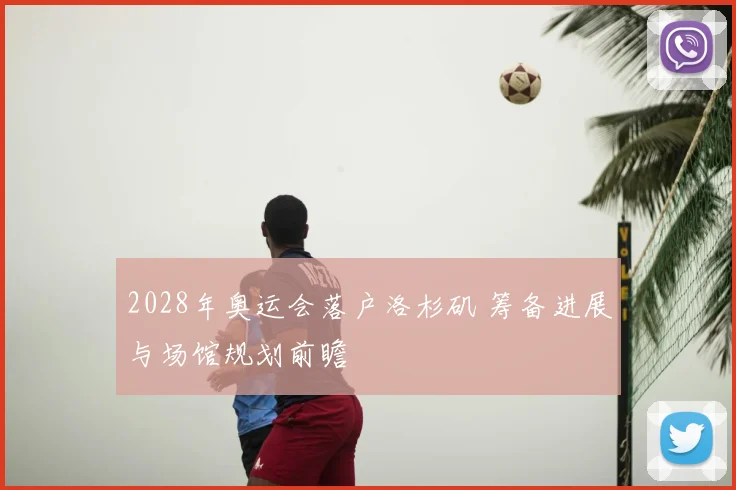 2028年奥运会落户洛杉矶 筹备进展与场馆规划前瞻