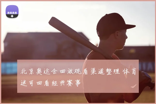 北京奥运会回放观看渠道整理 体育迷可回看经典赛事