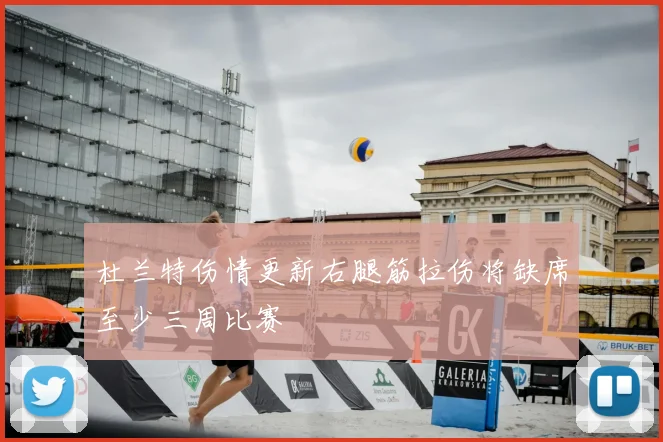 杜兰特伤情更新右腿筋拉伤将缺席至少三周比赛