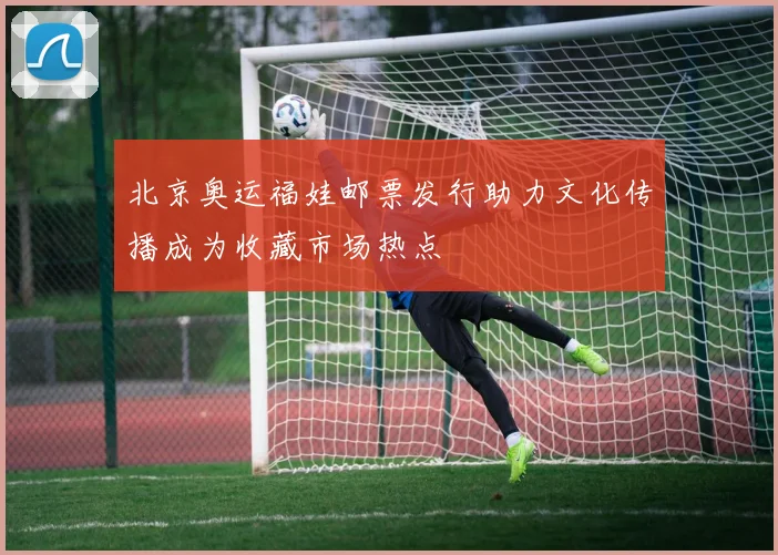 北京奥运福娃邮票发行助力文化传播成为收藏市场热点